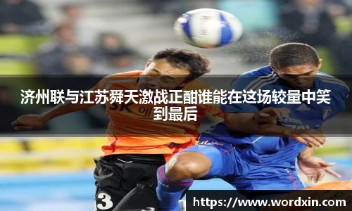济州联与江苏舜天激战正酣谁能在这场较量中笑到最后